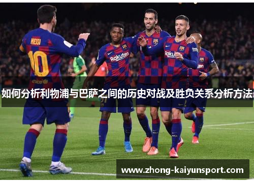 如何分析利物浦与巴萨之间的历史对战及胜负关系分析方法