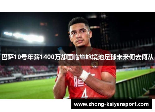 巴萨10号年薪1400万却面临尴尬境地足球未来何去何从