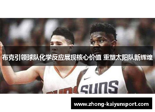 布克引领球队化学反应展现核心价值 重塑太阳队新辉煌 布克引领球队化学反应展现核心价值 重塑太阳队新辉煌