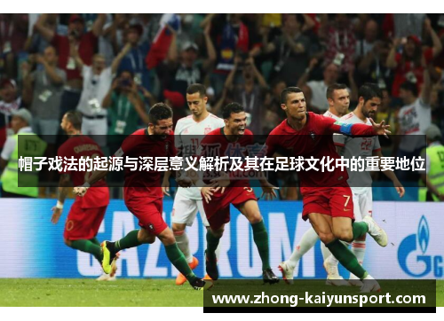 帽子戏法的起源与深层意义解析及其在足球文化中的重要地位