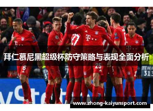 拜仁慕尼黑超级杯防守策略与表现全面分析 拜仁慕尼黑超级杯防守策略与表现全面分析