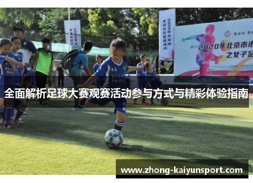 全面解析足球大赛观赛活动参与方式与精彩体验指南