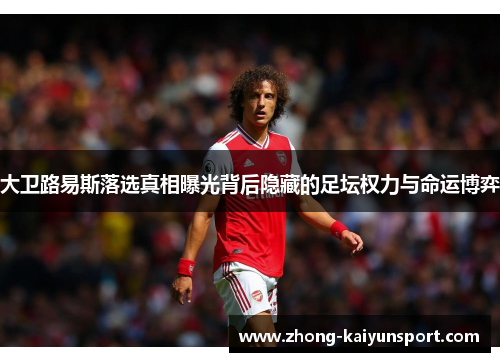 大卫路易斯落选真相曝光背后隐藏的足坛权力与命运博弈 大卫路易斯落选真相曝光背后隐藏的足坛权力与命运博弈