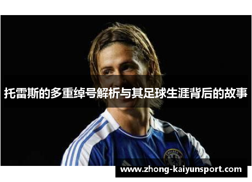 托雷斯的多重绰号解析与其足球生涯背后的故事