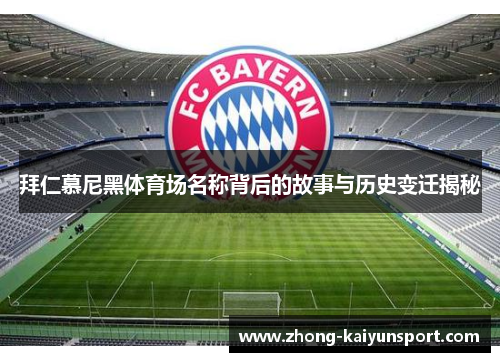 拜仁慕尼黑体育场名称背后的故事与历史变迁揭秘