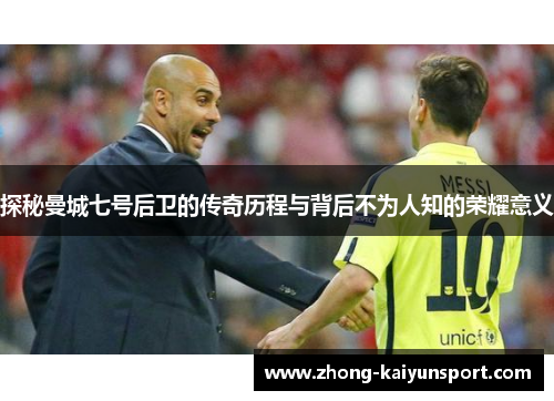 探秘曼城七号后卫的传奇历程与背后不为人知的荣耀意义 探秘曼城七号后卫的传奇历程与背后不为人知的荣耀意义