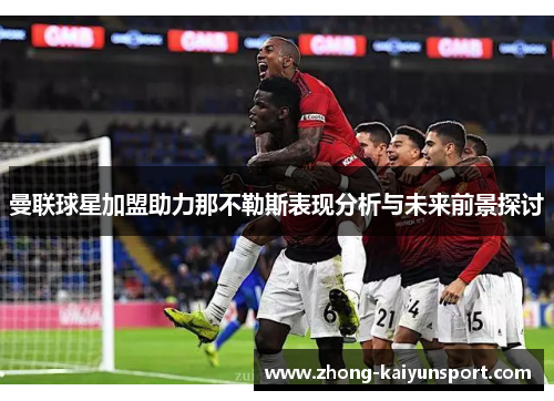 曼联球星加盟助力那不勒斯表现分析与未来前景探讨 曼联球星加盟助力那不勒斯表现分析与未来前景探讨