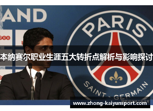 本纳赛尔职业生涯五大转折点解析与影响探讨