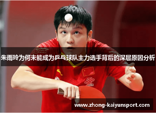 朱雨玲为何未能成为乒乓球队主力选手背后的深层原因分析