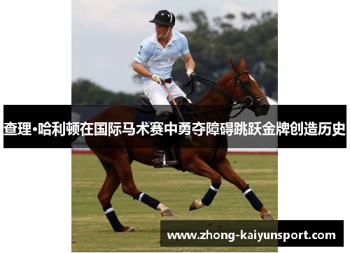 查理·哈利顿在国际马术赛中勇夺障碍跳跃金牌创造历史 查理·哈利顿在国际马术赛中勇夺障碍跳跃金牌创造历史