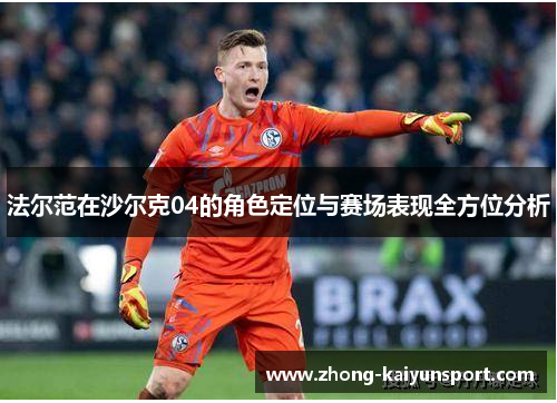 法尔范在沙尔克04的角色定位与赛场表现全方位分析 法尔范在沙尔克04的角色定位与赛场表现全方位分析