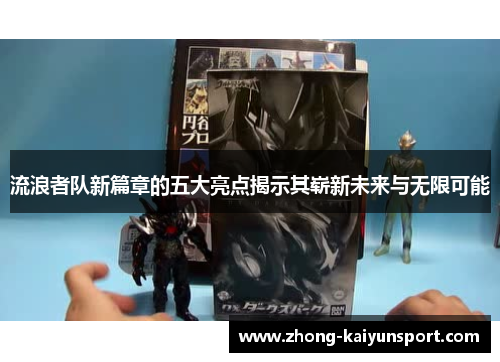 流浪者队新篇章的五大亮点揭示其崭新未来与无限可能