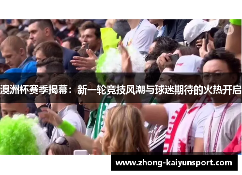澳洲杯赛季揭幕:新一轮竞技风潮与球迷期待的火热开启 澳洲杯赛季揭幕:新一轮竞技风潮与球迷期待的火热开启