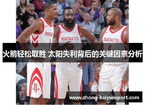 火箭轻松取胜 太阳失利背后的关键因素分析 火箭轻松取胜 太阳失利背后的关键因素分析