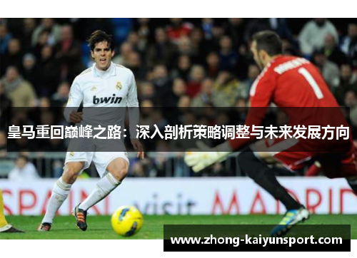 皇马重回巅峰之路:深入剖析策略调整与未来发展方向 皇马重回巅峰之路:深入剖析策略调整与未来发展方向