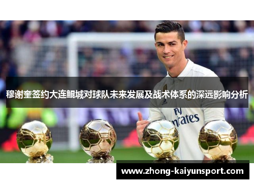 穆谢奎签约大连鲲城对球队未来发展及战术体系的深远影响分析