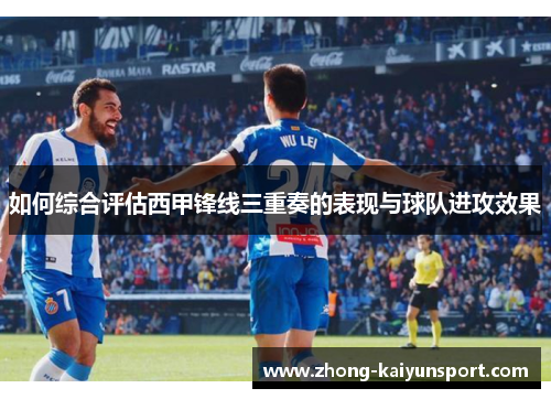 如何综合评估西甲锋线三重奏的表现与球队进攻效果