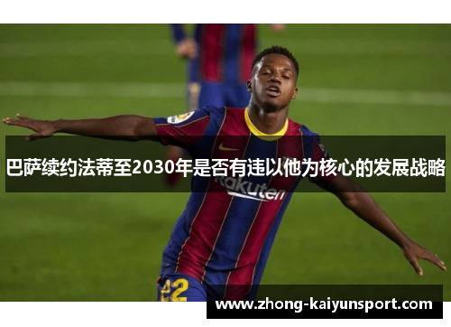 巴萨续约法蒂至2030年是否有违以他为核心的发展战略