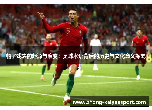 帽子戏法的起源与演变:足球术语背后的历史与文化意义探究 帽子戏法的起源与演变:足球术语背后的历史与文化意义探究