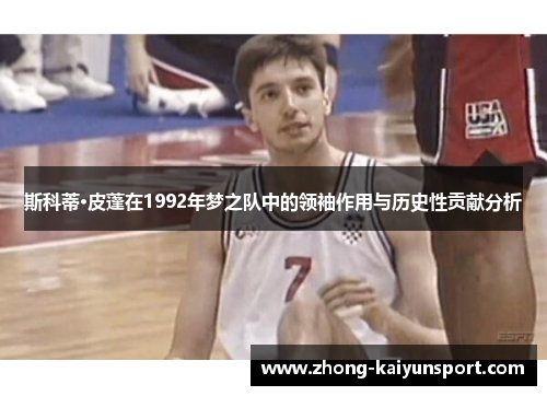 斯科蒂·皮蓬在1992年梦之队中的领袖作用与历史性贡献分析