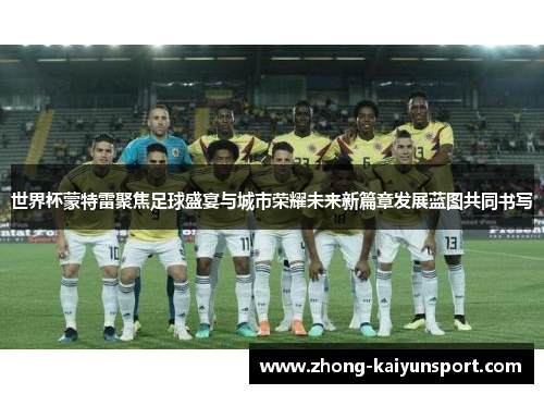 世界杯蒙特雷聚焦足球盛宴与城市荣耀未来新篇章发展蓝图共同书写