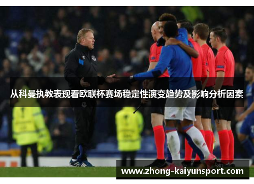 从科曼执教表现看欧联杯赛场稳定性演变趋势及影响分析因素 从科曼执教表现看欧联杯赛场稳定性演变趋势及影响分析因素