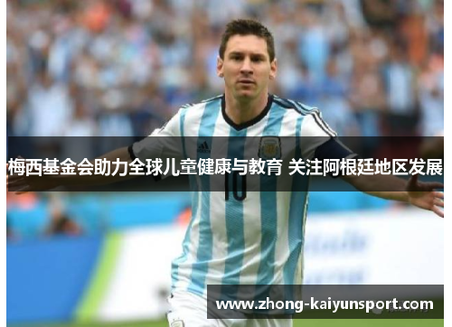 梅西基金会助力全球儿童健康与教育 关注阿根廷地区发展