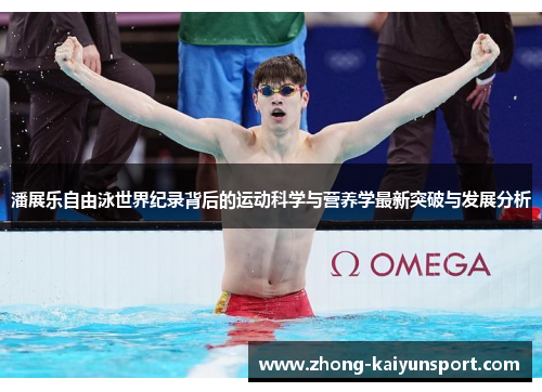 潘展乐自由泳世界纪录背后的运动科学与营养学最新突破与发展分析 潘展乐自由泳世界纪录背后的运动科学与营养学最新突破与发展分析