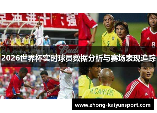 2026世界杯实时球员数据分析与赛场表现追踪