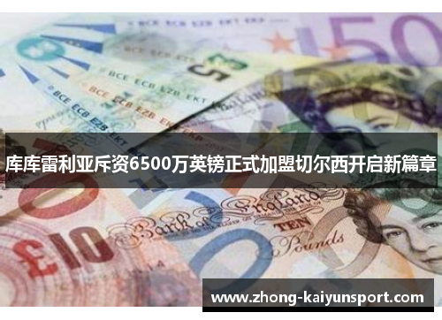 库库雷利亚斥资6500万英镑正式加盟切尔西开启新篇章