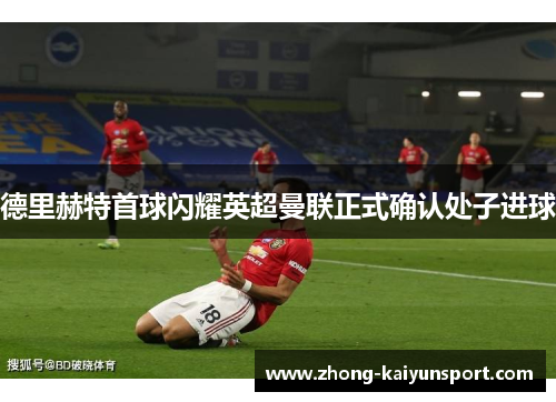 德里赫特首球闪耀英超曼联正式确认处子进球