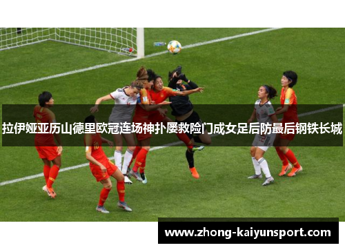 拉伊娅亚历山德里欧冠连场神扑屡救险门成女足后防最后钢铁长城