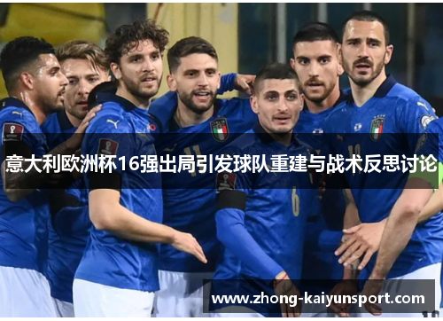 意大利欧洲杯16强出局引发球队重建与战术反思讨论