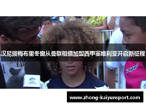 汉尼拔梅布里冬窗从曼联租借加盟西甲塞维利亚开启新征程 汉尼拔梅布里冬窗从曼联租借加盟西甲塞维利亚开启新征程