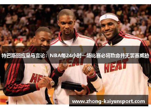 特巴斯回应皇马言论:NBA每24小时一场比赛必将致命并无罢赛威胁 特巴斯回应皇马言论:NBA每24小时一场比赛必将致命并无罢赛威胁