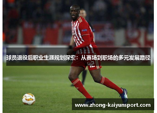 球员退役后职业生涯规划探索：从赛场到职场的多元发展路径