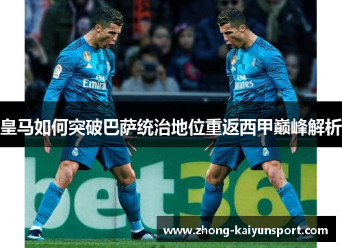 皇马如何突破巴萨统治地位重返西甲巅峰解析