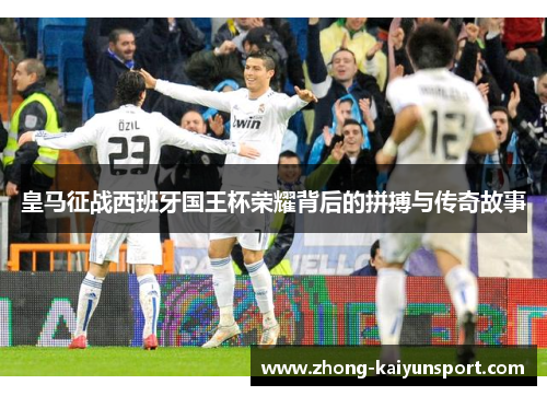皇马征战西班牙国王杯荣耀背后的拼搏与传奇故事