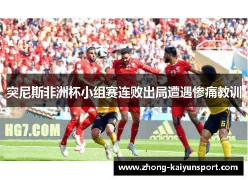 突尼斯非洲杯小组赛连败出局遭遇惨痛教训