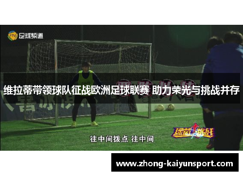 维拉蒂带领球队征战欧洲足球联赛 助力荣光与挑战并存