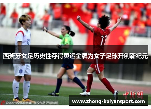 西班牙女足历史性夺得奥运金牌为女子足球开创新纪元 西班牙女足历史性夺得奥运金牌为女子足球开创新纪元