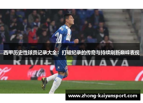 西甲历史性球员记录大全:打破纪录的传奇与持续刷新巅峰表现 西甲历史性球员记录大全:打破纪录的传奇与持续刷新巅峰表现