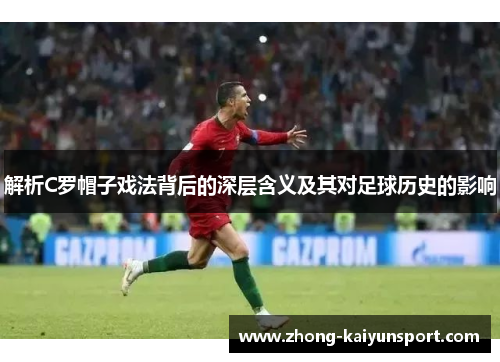 解析C罗帽子戏法背后的深层含义及其对足球历史的影响 解析C罗帽子戏法背后的深层含义及其对足球历史的影响