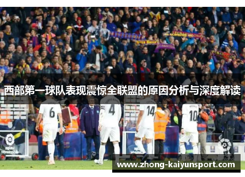 西部第一球队表现震惊全联盟的原因分析与深度解读 西部第一球队表现震惊全联盟的原因分析与深度解读