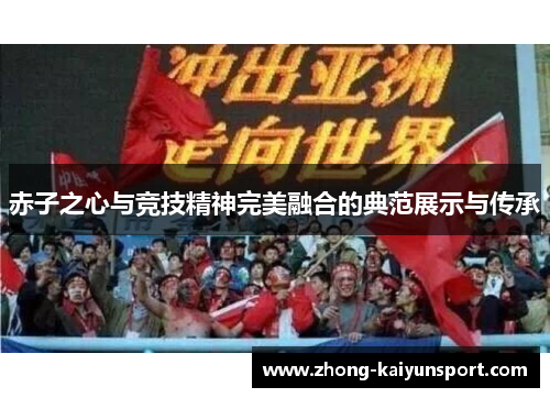 赤子之心与竞技精神完美融合的典范展示与传承 赤子之心与竞技精神完美融合的典范展示与传承