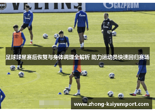 足球球星赛后恢复与身体调理全解析 助力运动员快速回归赛场 足球球星赛后恢复与身体调理全解析 助力运动员快速回归赛场