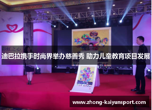 迪巴拉携手时尚界举办慈善秀 助力儿童教育项目发展 迪巴拉携手时尚界举办慈善秀 助力儿童教育项目发展