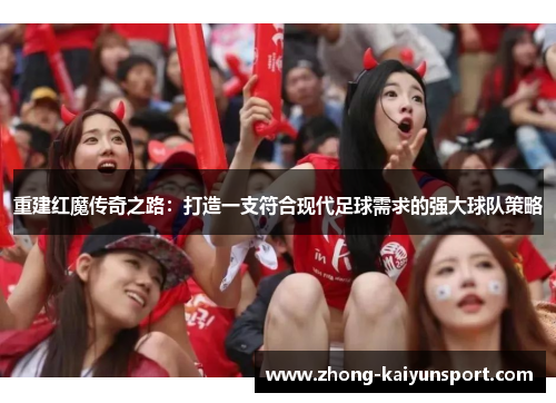 重建红魔传奇之路:打造一支符合现代足球需求的强大球队策略 重建红魔传奇之路:打造一支符合现代足球需求的强大球队策略