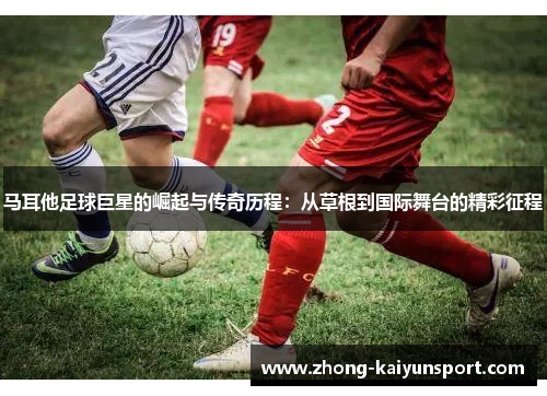 马耳他足球巨星的崛起与传奇历程:从草根到国际舞台的精彩征程 马耳他足球巨星的崛起与传奇历程:从草根到国际舞台的精彩征程