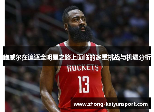 鲍威尔在追逐全明星之路上面临的多重挑战与机遇分析 鲍威尔在追逐全明星之路上面临的多重挑战与机遇分析
